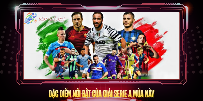 Dac Diem Noi Bat Cua Giai Serie A Mua Nay