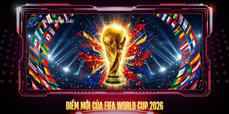 Diem Moi Cua Fifa World Cup 2026