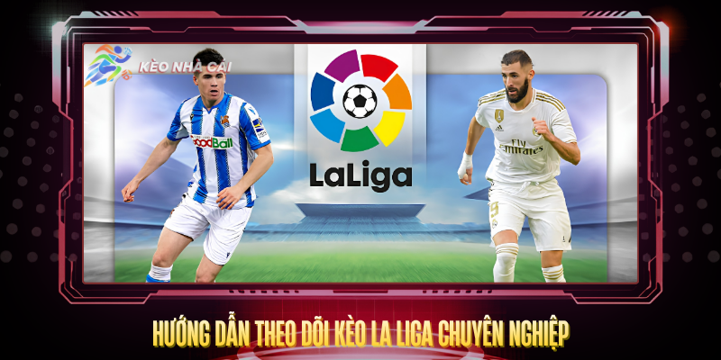 Huong Dan Theo Doi Keo La Liga Chuyen Nghiep